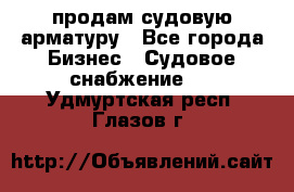 продам судовую арматуру - Все города Бизнес » Судовое снабжение   . Удмуртская респ.,Глазов г.